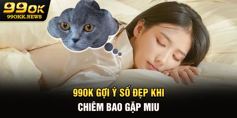 99OK gợi ý số đẹp khi chiêm bao gặp miu