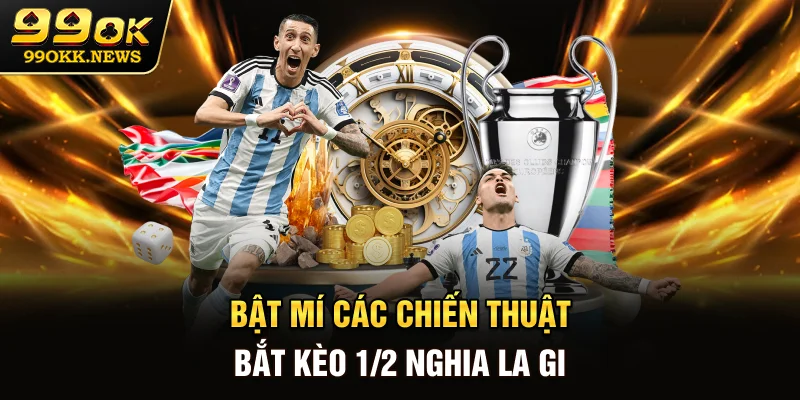 Bật mí các chiến thuật bắt kèo 1/2 nghia la gi