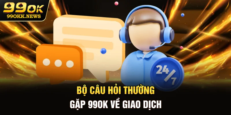 Bộ câu hỏi thường gặp 99OK về giao dịch
