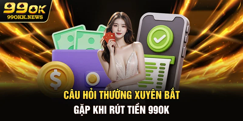 Câu hỏi thường xuyên bắt gặp khi rút tiền 99OK