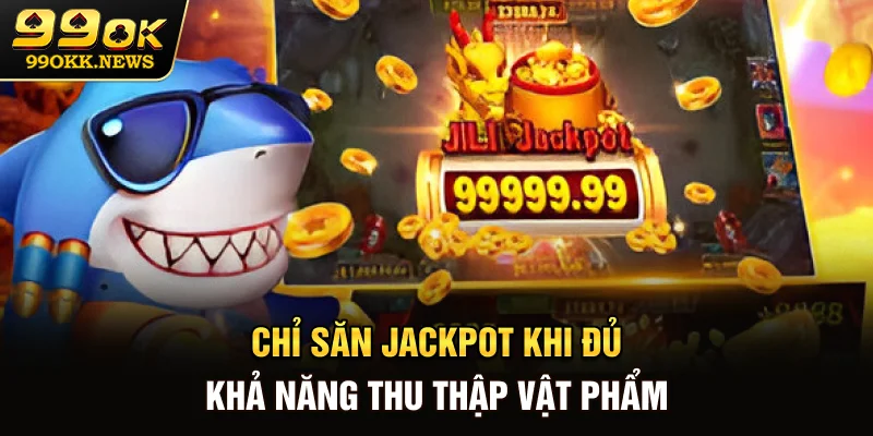 Chỉ săn Jackpot khi đủ khả năng thu thập vật phẩm