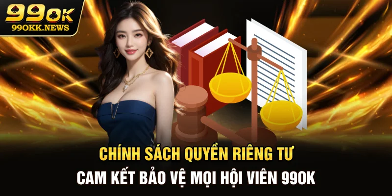 Chính Sách Quyền Riêng Tư - Cam Kết Bảo Vệ Mọi Hội Viên 99OK