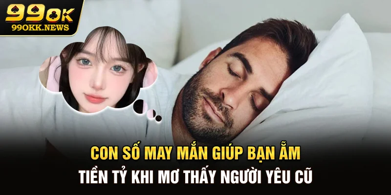 Con số may mắn giúp bạn ẵm tiền tỷ khi mơ thấy người yêu cũ