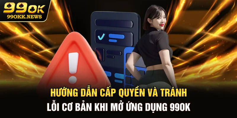 Hướng dẫn cấp quyền và tránh lỗi cơ bản khi mở ứng dụng 99OK