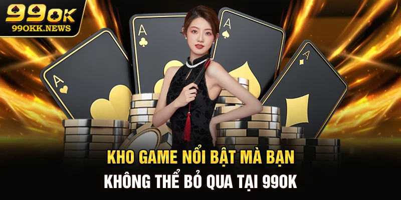 Kho game nổi bật mà bạn không thể bỏ qua tại 99OK