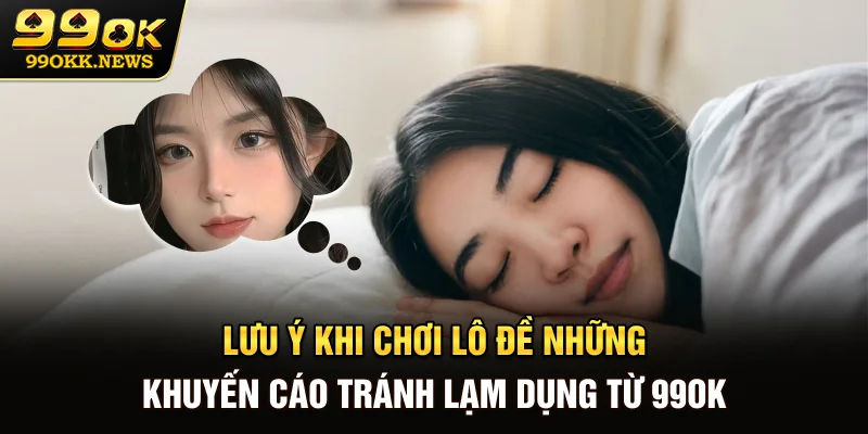 Lưu ý khi chơi lô đề - Những khuyến cáo tránh lạm dụng từ 99OK