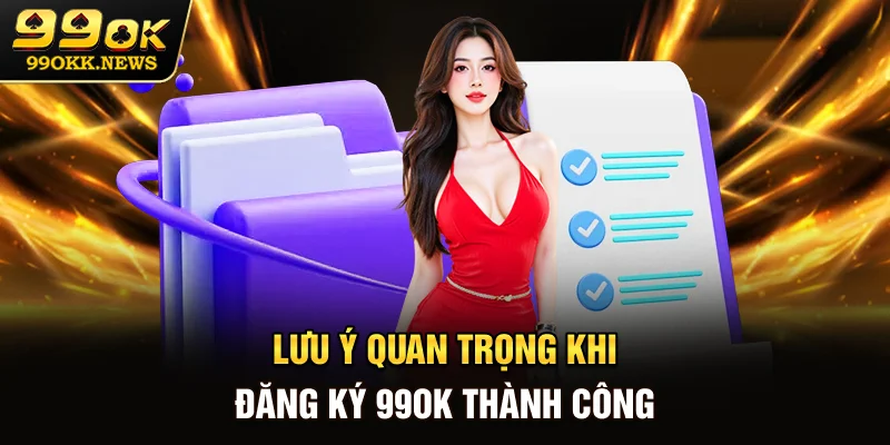 Lưu ý quan trọng khi đăng ký 99OK thành công