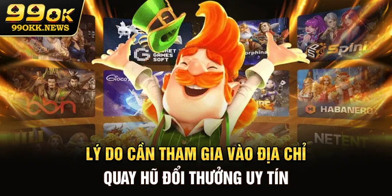 Lý do cần tham gia vào địa chỉ quay hũ đổi thưởng uy tín