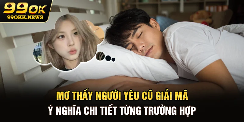 Mơ thấy người yêu cũ - Giải mã ý nghĩa chi tiết từng trường hợp