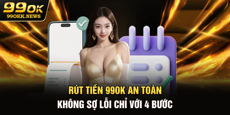 Rút Tiền 99OK An Toàn, Không Sợ Lỗi Chỉ Với 4 Bước