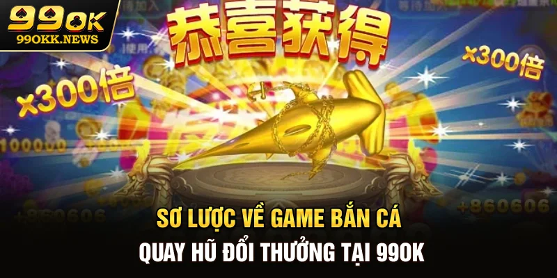 Sơ lược về game bắn cá quay hũ đổi thưởng tại 99OK