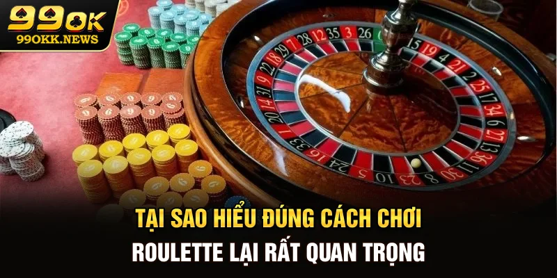 Tại sao hiểu đúng cách chơi Roulette lại rất quan trọng?