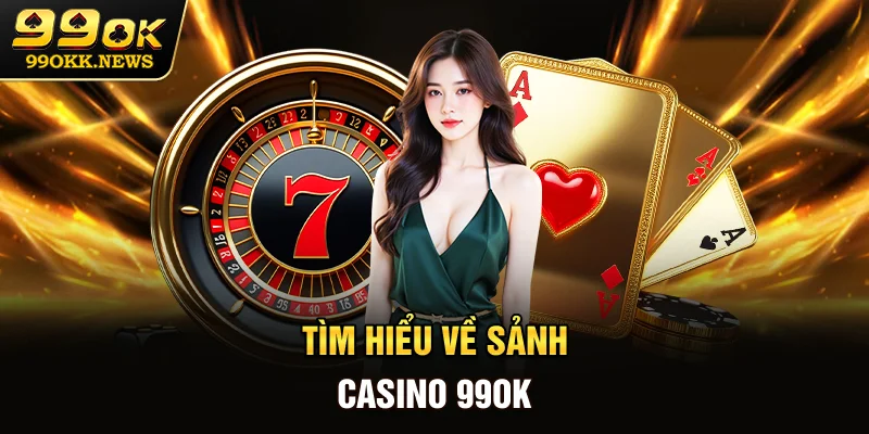 Tìm hiểu về sảnh casino 99OK