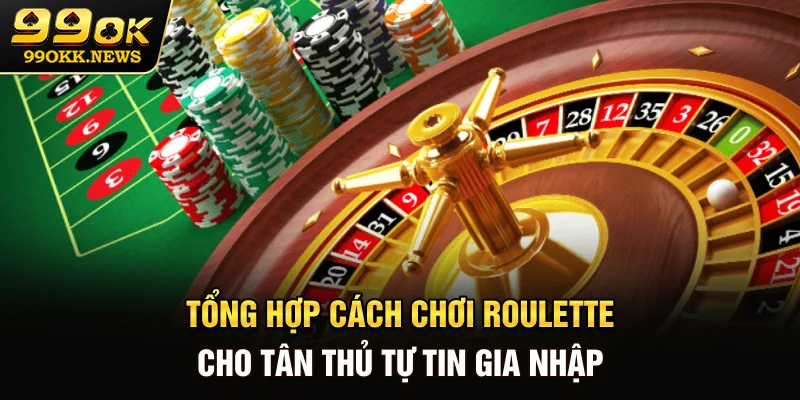 Tổng hợp cách chơi Roulette cho tân thủ tự tin gia nhập