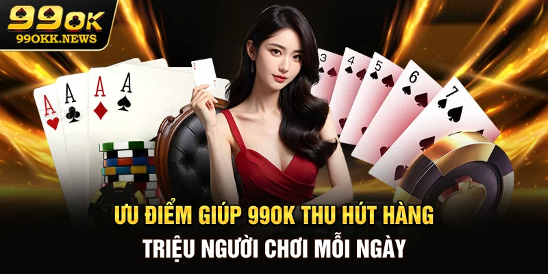 Ưu điểm giúp 99OK thu hút hàng triệu người chơi mỗi ngày